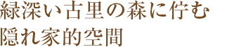 緑深い古里の森に佇む 隠れ家的空間